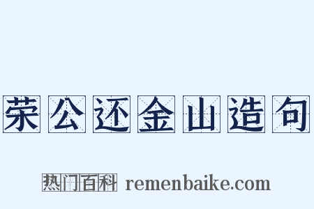 荣公还金山造句是什么意思的图片